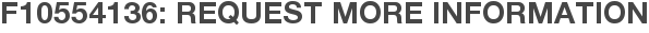 F10554136: Request More Information