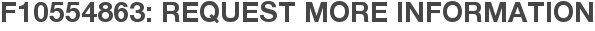 F10554863: Request More Information