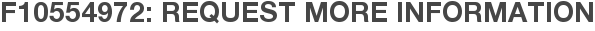 F10554972: Request More Information