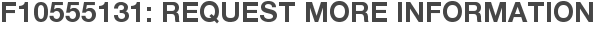 F10555131: Request More Information
