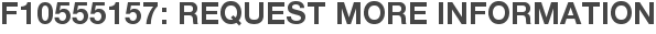 F10555157: Request More Information