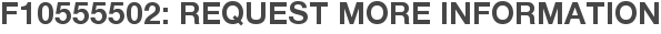 F10555502: Request More Information