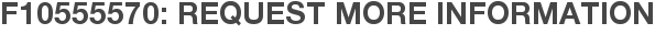 F10555570: Request More Information