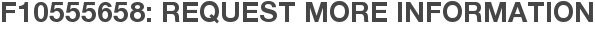 F10555658: Request More Information