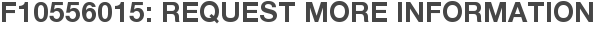 F10556015: Request More Information