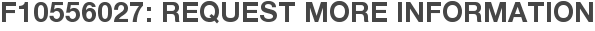 F10556027: Request More Information