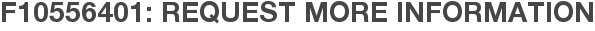 F10556401: Request More Information