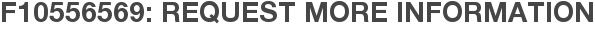 F10556569: Request More Information
