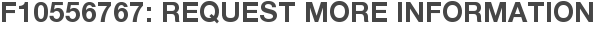 F10556767: Request More Information