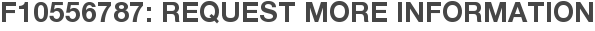 F10556787: Request More Information