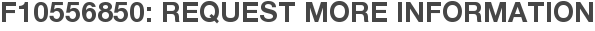 F10556850: Request More Information