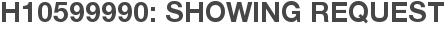H10599990: Showing Request