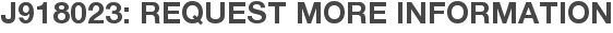 J918023: Request More Information