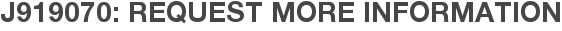 J919070: Request More Information
