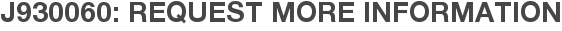 J930060: Request More Information