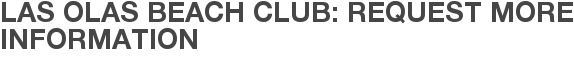Las Olas Beach Club: Request More Information