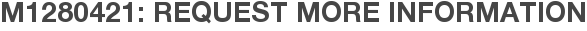 M1280421: Request More Information