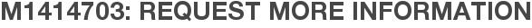 M1414703: Request More Information
