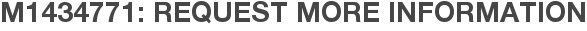 M1434771: Request More Information