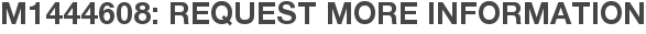 M1444608: Request More Information