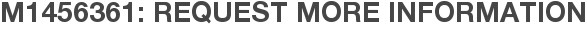 M1456361: Request More Information