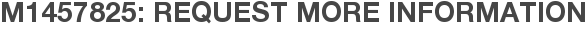 M1457825: Request More Information