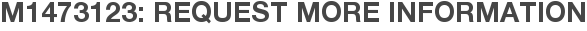 M1473123: Request More Information