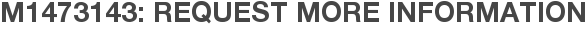 M1473143: Request More Information
