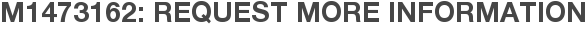 M1473162: Request More Information