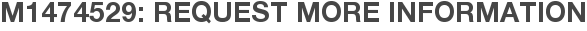 M1474529: Request More Information