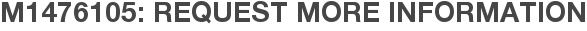 M1476105: Request More Information
