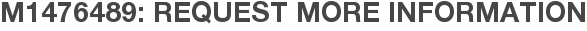 M1476489: Request More Information