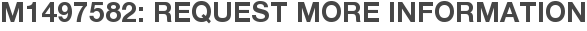 M1497582: Request More Information