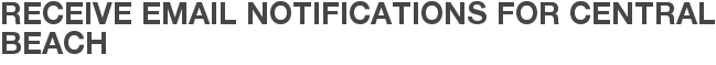 Receive Email Notifications for Central Beach