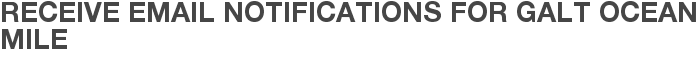 Receive Email Notifications for Galt Ocean Mile