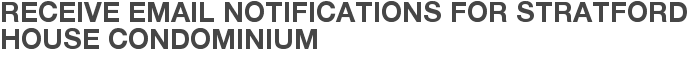Receive Email Notifications for Stratford House Condominium