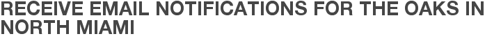Receive Email Notifications for The Oaks in North Miami