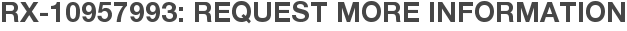 RX-10957993: Request More Information