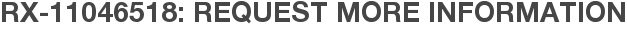 RX-11046518: Request More Information