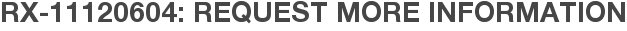 RX-11120604: Request More Information