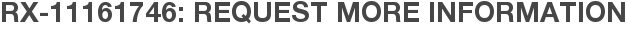 RX-11161746: Request More Information